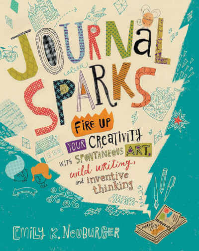 Journal Sparks: Fire Up Your Creativity with Spontaneous Art, Wild Writing, and Inventive Thinking.